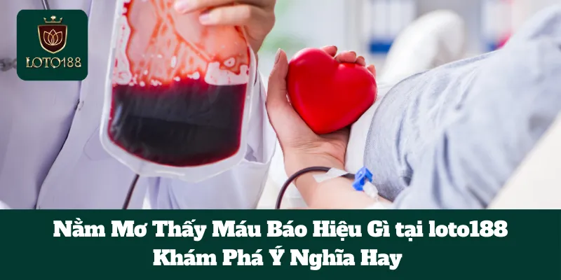 Nằm Mơ Thấy Máu Báo Hiệu Gì tại loto188: Khám Phá Ý Nghĩa Hay  2 Nằm Mơ Thấy Máu Báo Hiệu Gì tại loto188: Khám Phá Ý Nghĩa Hay